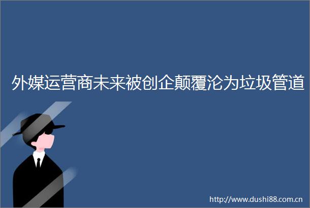 外媒运营商未来被创企颠覆沦为垃圾管道