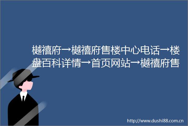 樾禧府→樾禧府售楼中心电话→楼盘百科详情→首页网站→樾禧府售楼处电话→营销中心电话→24小时热线电话→售楼处定位