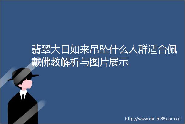 翡翠大日如来吊坠什么人群适合佩戴佛教解析与图片展示