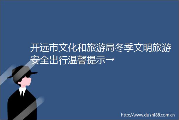 开远市文化和旅游局冬季文明旅游安全出行温馨提示→