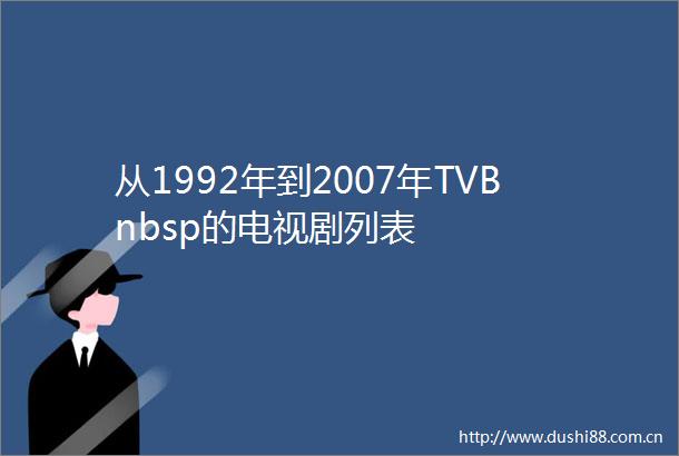 从1992年到2007年TVBnbsp的电视剧列表