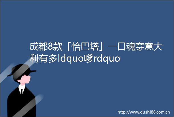 成都8款「恰巴塔」一口魂穿意大利有多ldquo嗲rdquo