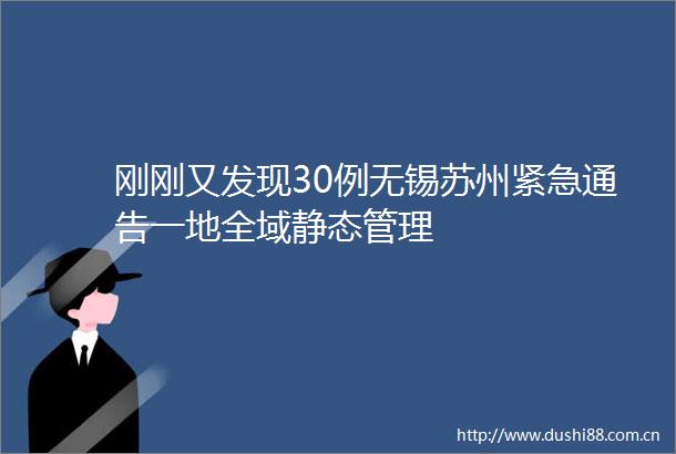 刚刚又发现30例无锡苏州紧急通告一地全域静态管理