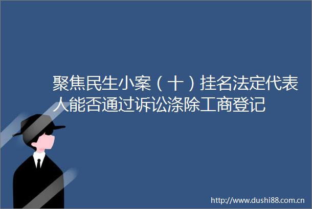 聚焦民生小案（十）挂名法定代表人能否通过诉讼涤除工商登记