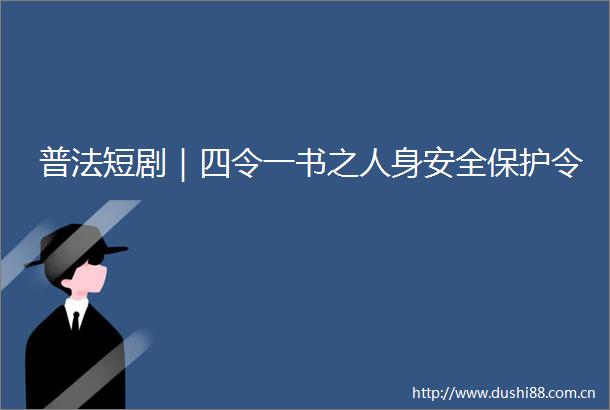 普法短剧｜四令一书之人身安全保护令