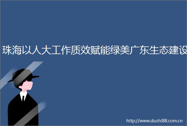珠海以人大工作质效赋能绿美广东生态建设