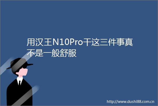 用汉王N10Pro干这三件事真不是一般舒服