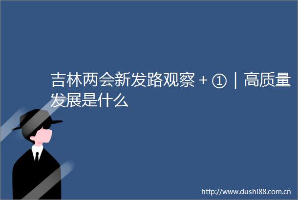 吉林两会新发路观察＋①｜高质量发展是什么