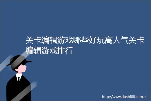 关卡编辑游戏哪些好玩高人气关卡编辑游戏排行