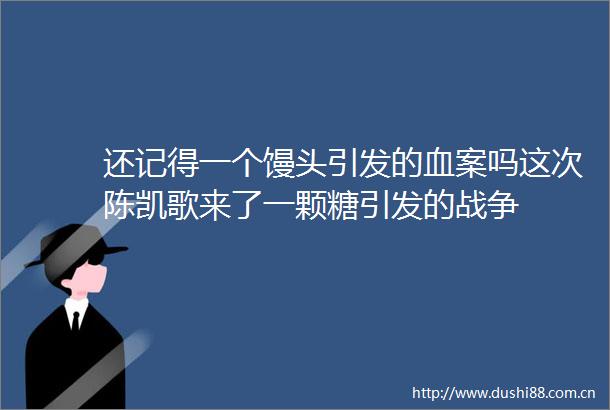 还记得一个馒头引发的血案吗这次陈凯歌来了一颗糖引发的战争