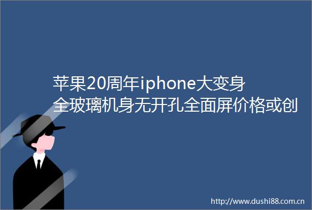苹果20周年iphone大变身全玻璃机身无开孔全面屏价格或创新高