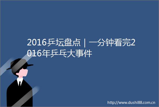 2016乒坛盘点｜一分钟看完2016年乒乓大