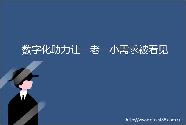 数字化助力让一老一小需求被看见