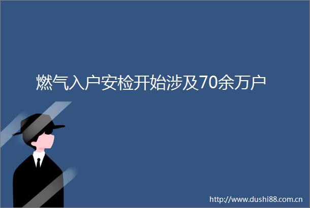 燃气入户安检开始涉及70余万户