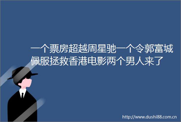 一个票房超越周星驰一个令郭富城佩服拯救香港电影两个男人来了