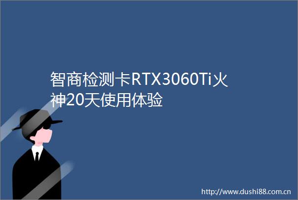 智商检测卡RTX3060Ti火神20天使用体验