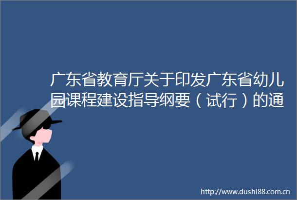 广东省教育厅关于印发广东省幼儿园课程建设指导纲要（试行）的通知
