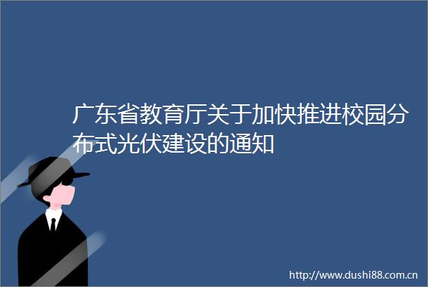 广东省教育厅关于加快推进校园分布式光伏建设的通知