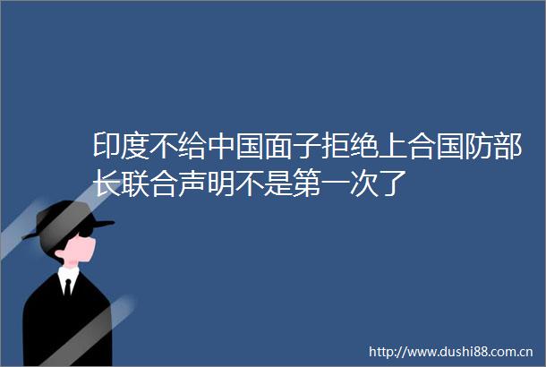 印度不给面子拒绝上合国防部长联合声明不是第一次了
