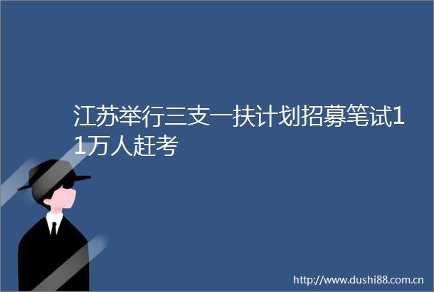 江苏举行三支一扶计划招募笔试11万人赶考