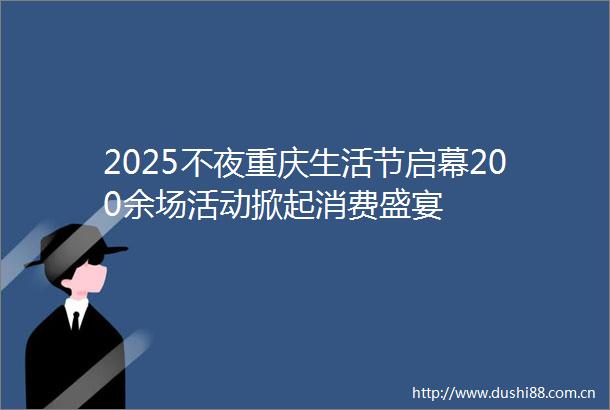 2025不夜重庆生活节启幕200余场活动掀起消费盛宴