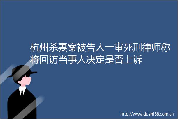 杭州杀妻案人一审死刑律师称将回访当事人决定是否上诉