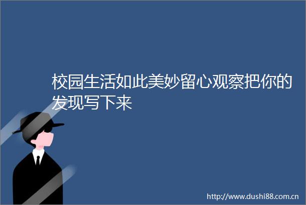 校园生活如此美妙留心观察把你的发现写下来
