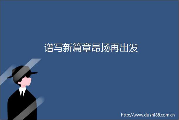 谱写新篇章昂扬再出发