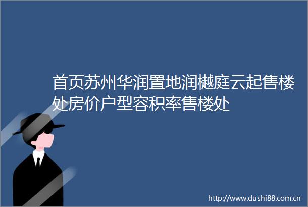 首页苏州华润置地润樾庭云起售楼处房价户型容积率售楼处