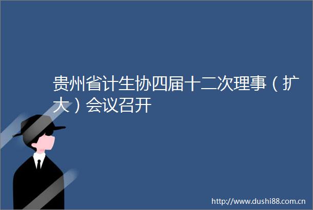 贵州省计生协四届十二次理事（扩大）会议召开