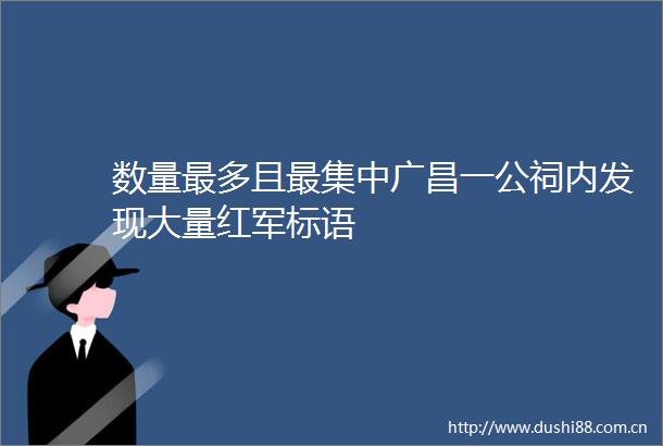 数量最多且最集中广昌一公祠内发现大量红军标语