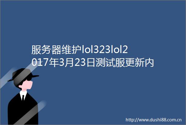 服务器维护lol323lol2017年3月23日测试服更新内容一览