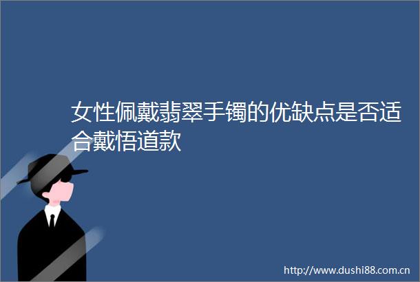 女性佩戴翡翠手镯的优缺点是否适合戴悟道款