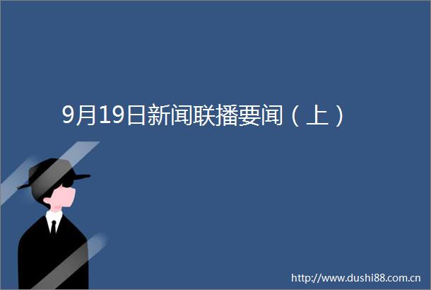 9月19日新闻联播要闻（上）
