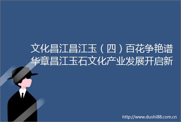 文化昌江昌江玉（四）百花争艳谱华章昌江玉石文化产业发展开启新篇章（四）
