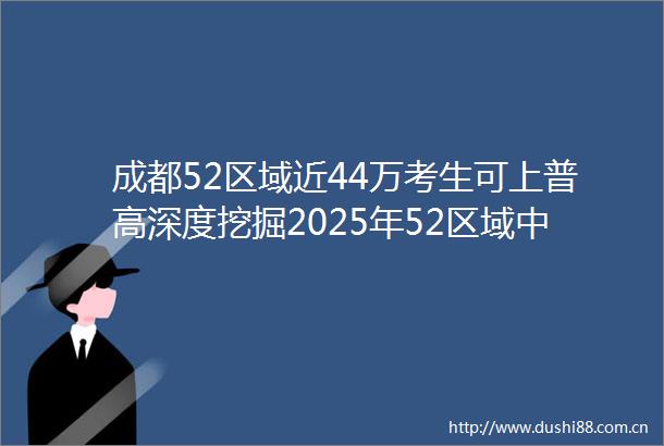 成都52区域近44万考生可上普高深度挖掘2025年52区域中招数据