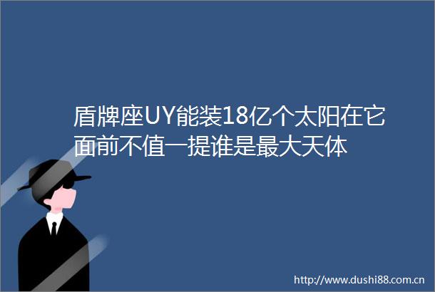 盾牌座UY能装18亿个太阳在它面前不值一提谁是最大天体