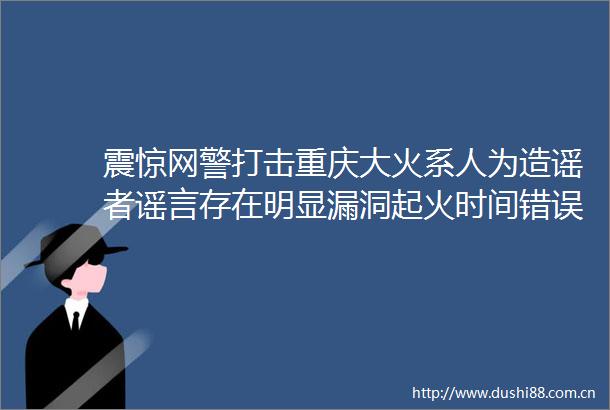 震惊网警打击重庆大火系人为造谣者谣言存在明显漏洞起火时间错误伤亡数据