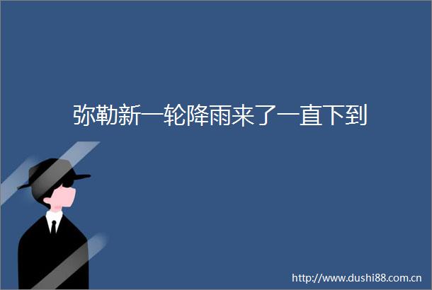 弥勒新一轮降雨来了一直下到