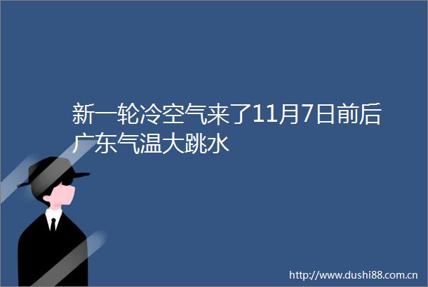 新一轮冷空气来了11月7日前后广东气温大跳水