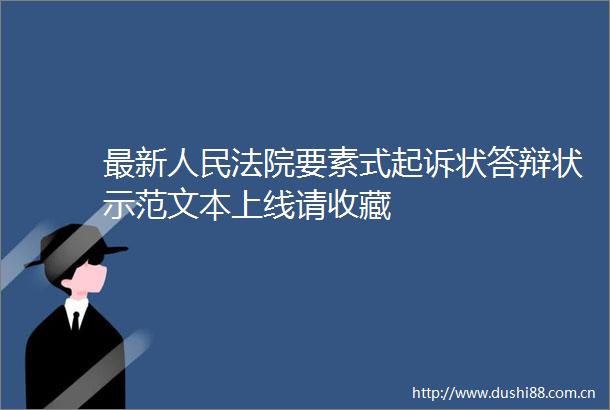最新要素式起诉状答辩状示范文本上线请收藏