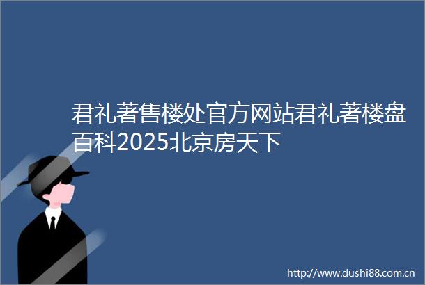 君礼著售楼处官方网站君礼著楼盘百科2025北京房天下