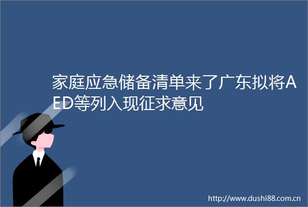 家庭应急储备清单来了广东拟将AED等列入现征求意见