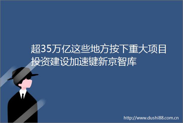 超35万亿这些地方按下重大项目投资建设加速键新京智库