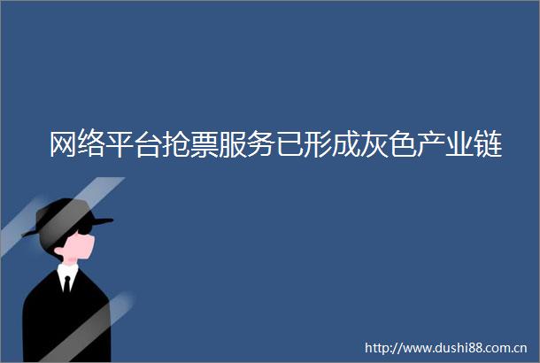 网络平台抢票服务已形成灰色产业链