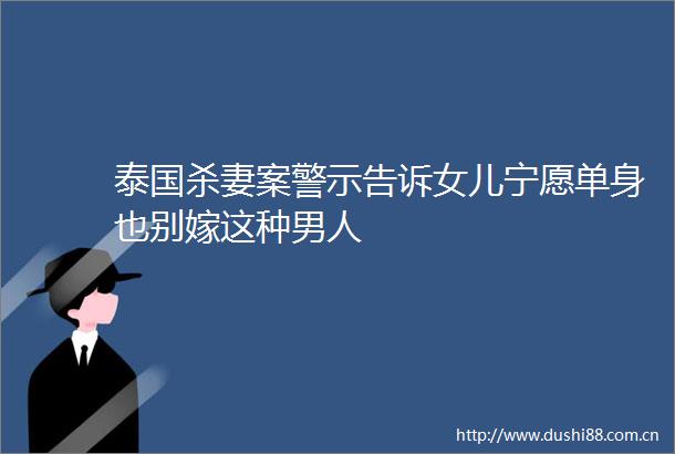 泰国杀妻案警示告诉女儿宁愿单身也别嫁这种男人