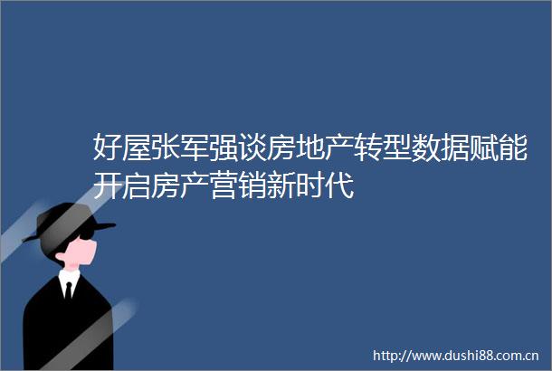 好屋张军强谈房地产转型数据赋能开启房产营销新时代