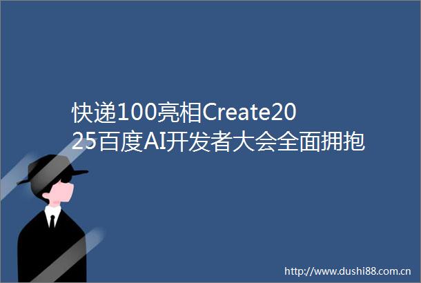 快递100亮相Create2025百度AI开发者大会全面拥抱MCP共建AI发展新生态