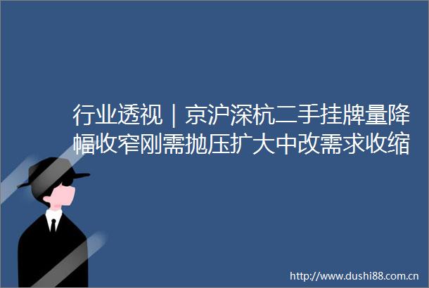 行业透视｜京沪深杭二手挂牌量降幅收窄刚需抛压扩大中改需求收缩
