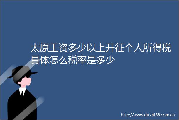太原工资多少以上开征个人所得税具体怎么税率是多少
